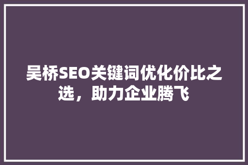 吴桥SEO关键词优化价比之选，助力企业腾飞