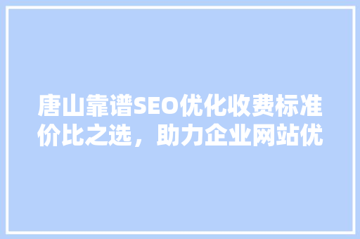 唐山靠谱SEO优化收费标准价比之选，助力企业网站优化