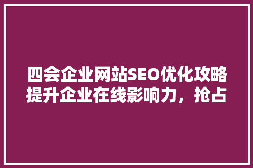 四会企业网站SEO优化攻略提升企业在线影响力，抢占市场先机