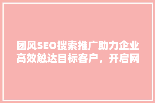 团风SEO搜索推广助力企业高效触达目标客户，开启网络营销新篇章