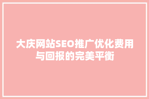 大庆网站SEO推广优化费用与回报的完美平衡