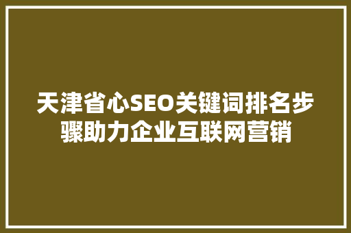 天津省心SEO关键词排名步骤助力企业互联网营销