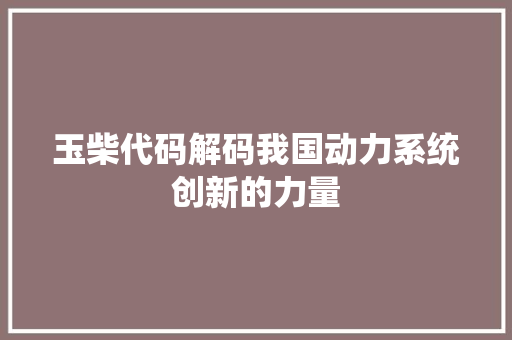 玉柴代码解码我国动力系统创新的力量
