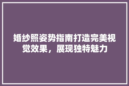 婚纱照姿势指南打造完美视觉效果，展现独特魅力
