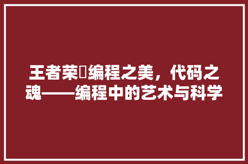 王者荣燿编程之美，代码之魂——编程中的艺术与科学