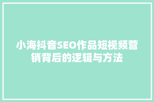 小海抖音SEO作品短视频营销背后的逻辑与方法