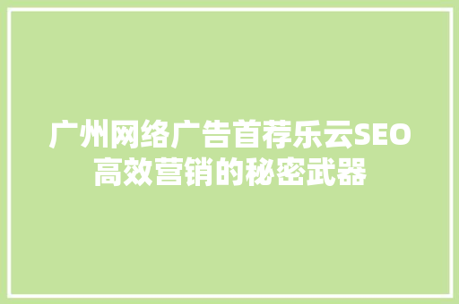 广州网络广告首荐乐云SEO高效营销的秘密武器