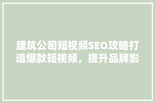 建筑公司短视频SEO攻略打造爆款短视频，提升品牌影响力