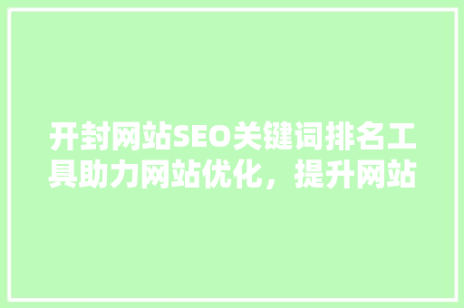 开封网站SEO关键词排名工具助力网站优化，提升网站流量与曝光