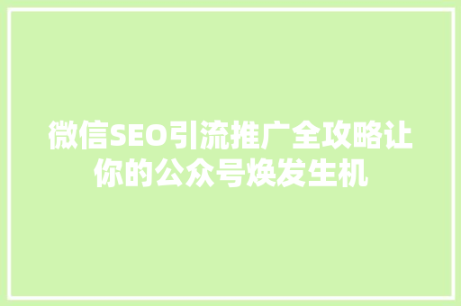 微信SEO引流推广全攻略让你的公众号焕发生机