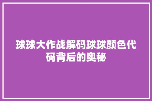 球球大作战解码球球颜色代码背后的奥秘