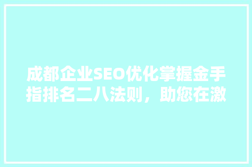 成都企业SEO优化掌握金手指排名二八法则，助您在激烈竞争中脱颖而出
