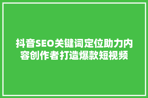 抖音SEO关键词定位助力内容创作者打造爆款短视频