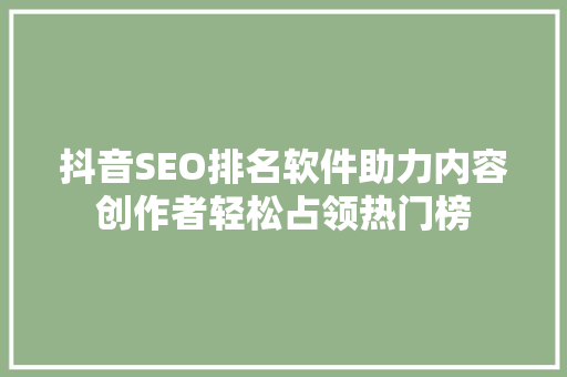 抖音SEO排名软件助力内容创作者轻松占领热门榜