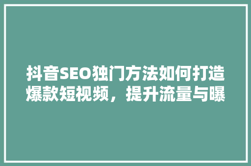 抖音SEO独门方法如何打造爆款短视频，提升流量与曝光