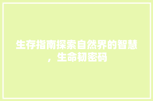 生存指南探索自然界的智慧，生命韧密码