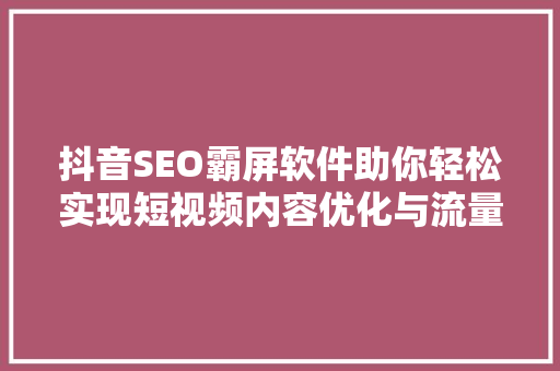 抖音SEO霸屏软件助你轻松实现短视频内容优化与流量爆发