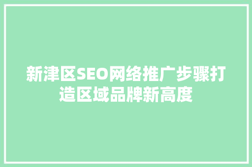 新津区SEO网络推广步骤打造区域品牌新高度