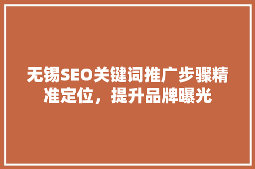 无锡SEO关键词推广步骤精准定位，提升品牌曝光