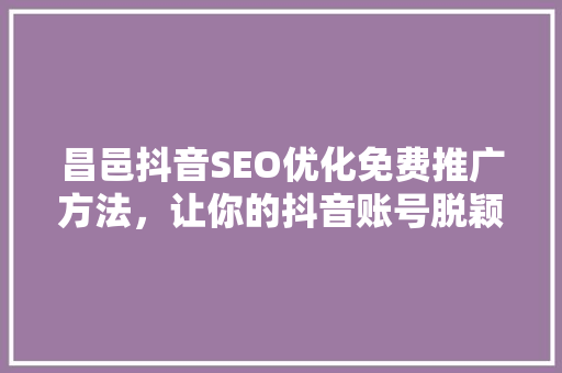 昌邑抖音SEO优化免费推广方法，让你的抖音账号脱颖而出