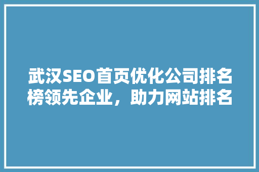 武汉SEO首页优化公司排名榜领先企业，助力网站排名腾飞