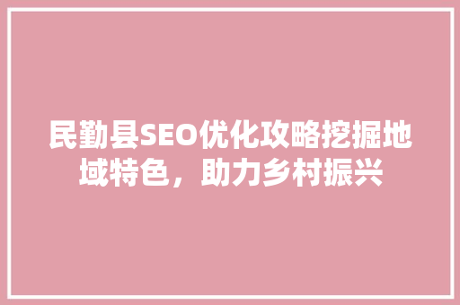 民勤县SEO优化攻略挖掘地域特色，助力乡村振兴