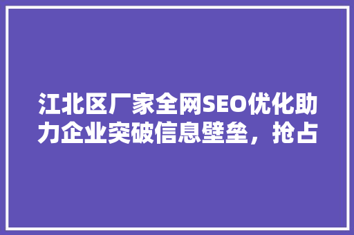 江北区厂家全网SEO优化助力企业突破信息壁垒，抢占市场制高点