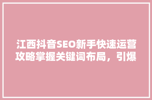 江西抖音SEO新手快速运营攻略掌握关键词布局，引爆流量