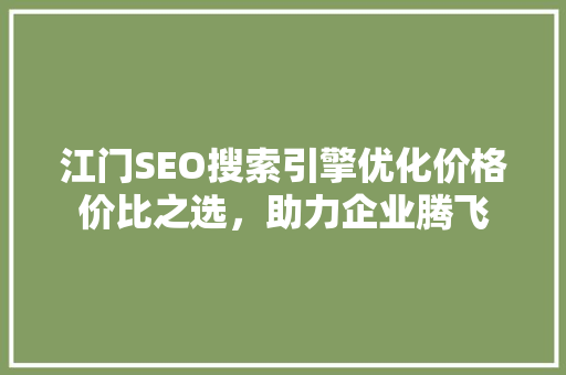 江门SEO搜索引擎优化价格价比之选，助力企业腾飞