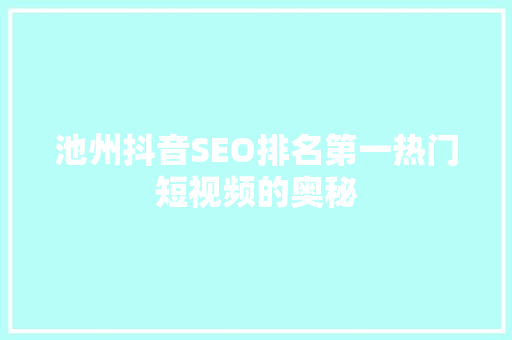 池州抖音SEO排名第一热门短视频的奥秘