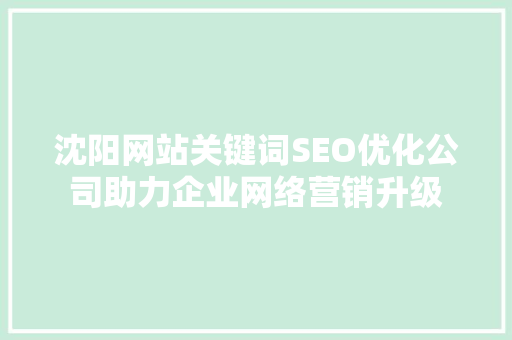沈阳网站关键词SEO优化公司助力企业网络营销升级