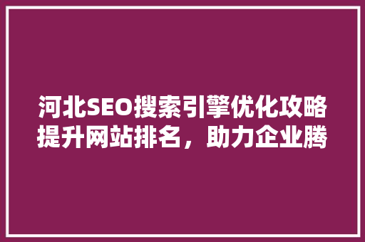 河北SEO搜索引擎优化攻略提升网站排名，助力企业腾飞