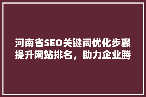 河南省SEO关键词优化步骤提升网站排名，助力企业腾飞