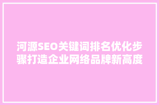 河源SEO关键词排名优化步骤打造企业网络品牌新高度