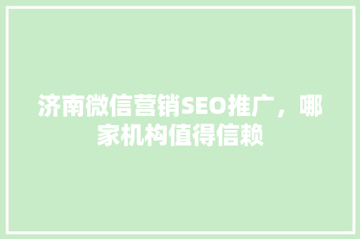济南微信营销SEO推广，哪家机构值得信赖