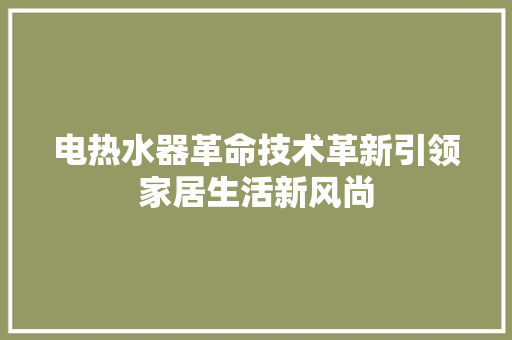电热水器革命技术革新引领家居生活新风尚