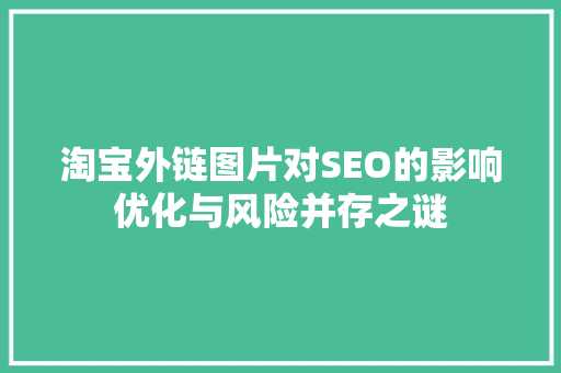 淘宝外链图片对SEO的影响优化与风险并存之谜