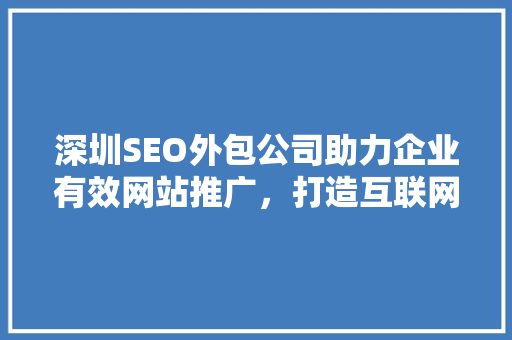 深圳SEO外包公司助力企业有效网站推广，打造互联网营销新格局