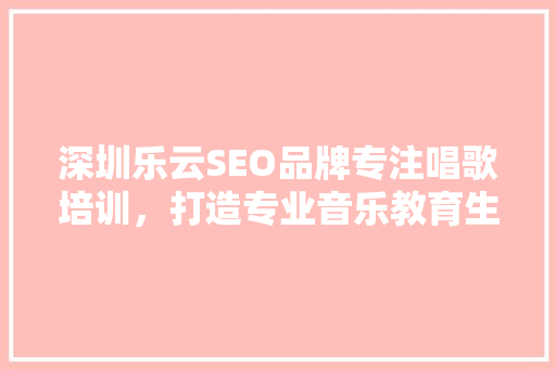 深圳乐云SEO品牌专注唱歌培训，打造专业音乐教育生态圈