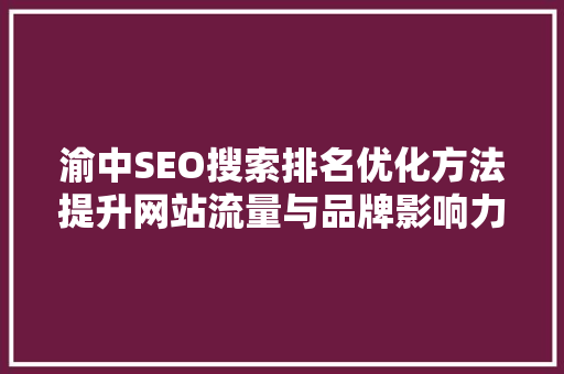 渝中SEO搜索排名优化方法提升网站流量与品牌影响力的方法