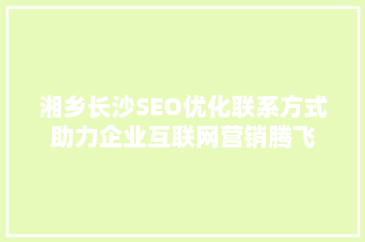 湘乡长沙SEO优化联系方式助力企业互联网营销腾飞