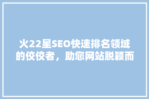 火22星SEO快速排名领域的佼佼者，助您网站脱颖而出