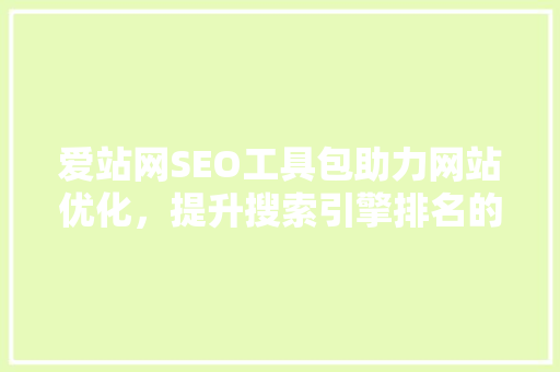 爱站网SEO工具包助力网站优化，提升搜索引擎排名的得力助手