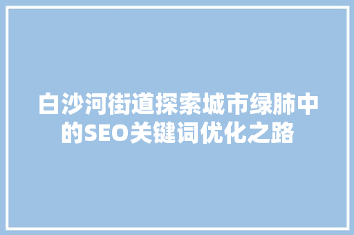 白沙河街道探索城市绿肺中的SEO关键词优化之路