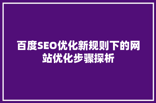 百度SEO优化新规则下的网站优化步骤探析