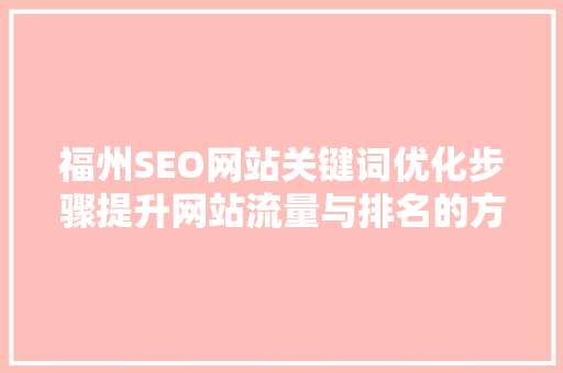 福州SEO网站关键词优化步骤提升网站流量与排名的方法