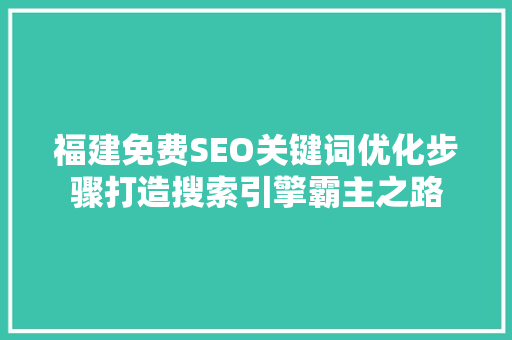 福建免费SEO关键词优化步骤打造搜索引擎霸主之路