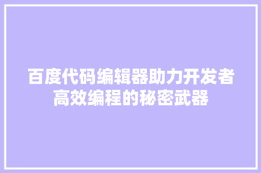 百度代码编辑器助力开发者高效编程的秘密武器