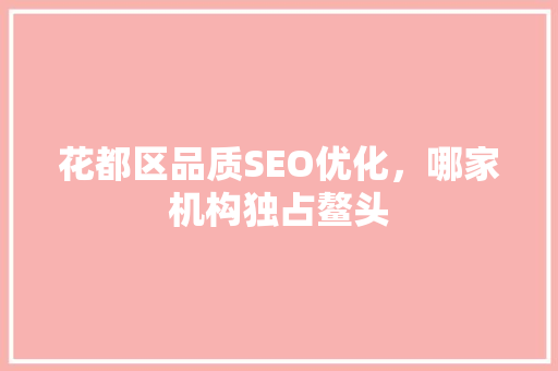 花都区品质SEO优化，哪家机构独占鳌头