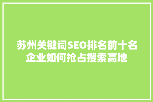 苏州关键词SEO排名前十名企业如何抢占搜索高地